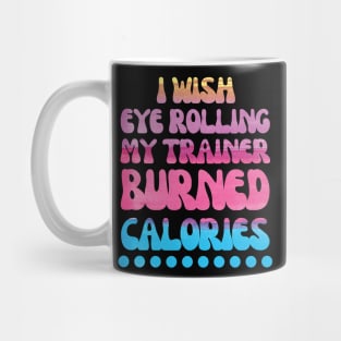 I wish eye rolling my trainer burned calories quote Mug